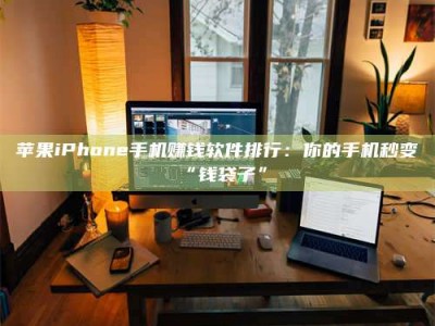 邹城苹果iPhone手机赚钱软件排行：你的手机秒变“钱袋子”