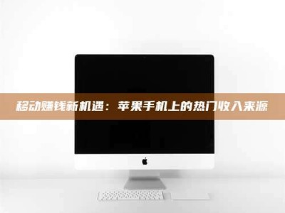 邹城移动赚钱新机遇：苹果手机上的热门收入来源