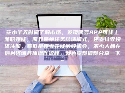 邹城花小半天时间了解市场，发现很多APP可线上兼职赚钱，而且是单任务结清模式，还支持零投资注册，看似是赚零花钱的好机会，不少人都在后台咨询具体操作流程，我也觉得值得分享一下~