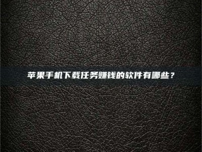 邹城苹果手机下载任务赚钱的软件有哪些？