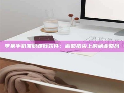 邹城苹果手机兼职赚钱软件：解密指尖上的副业密码