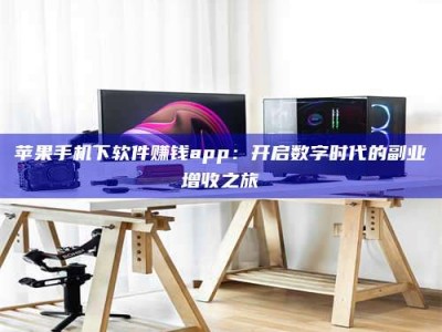 邹城苹果手机下软件赚钱app：开启数字时代的副业增收之旅